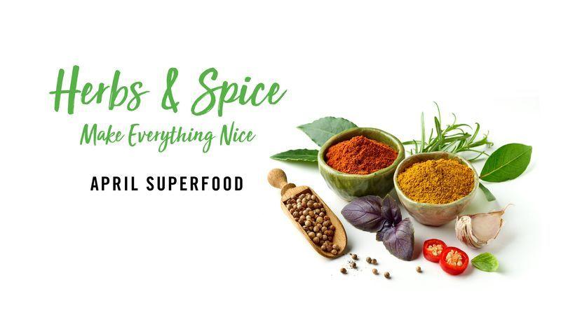 Herbs and spices with bowls of ground spices, garlic, chili, fresh herbs, and text "Herbs & Spice Make Everything Nice April Superfood.